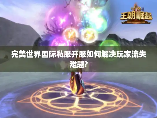 完美世界国际私服开服如何解决玩家流失难题?