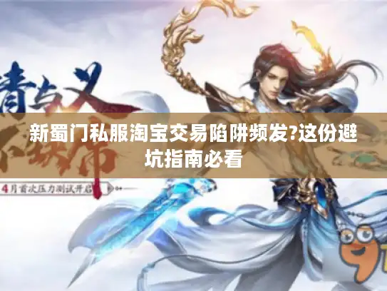 新蜀门私服淘宝交易陷阱频发?这份避坑指南必看