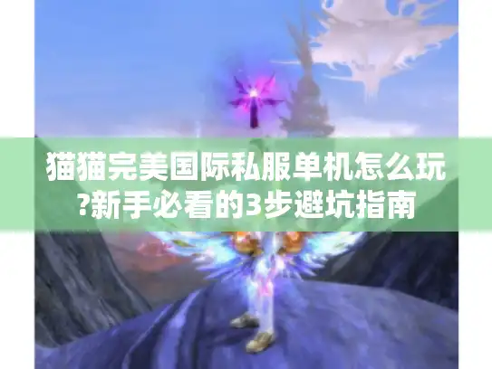 猫猫完美国际私服单机怎么玩?新手必看的3步避坑指南