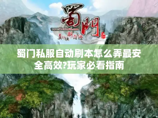 蜀门私服自动刷本怎么弄最安全高效?玩家必看指南 蜀门私服自动刷本怎么弄最安全高效?玩家必看指南