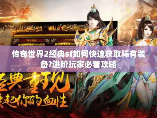 传奇世界2经典sf如何快速获取稀有装备?进阶玩家必看攻略 传奇世界2经典sf如何快速获取稀有装备?进阶玩家必看攻略