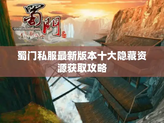 蜀门私服最新版本十大隐藏资源获取攻略