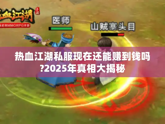 热血江湖私服现在还能赚到钱吗?2025年真相大揭秘