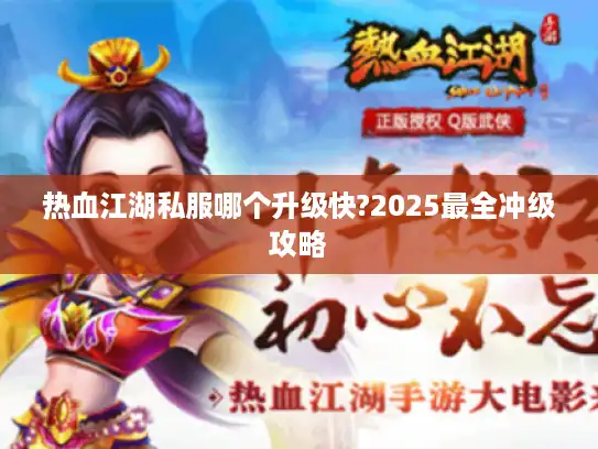 热血江湖私服哪个升级快?2025最全冲级攻略