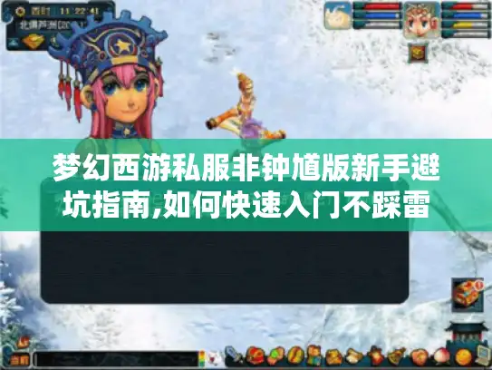 梦幻西游私服非钟馗版新手避坑指南,如何快速入门不踩雷