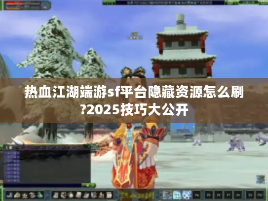 热血江湖端游sf平台隐藏资源怎么刷?2025技巧大公开