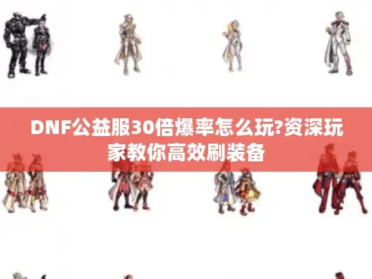 DNF公益服30倍爆率怎么玩?资深玩家教你高效刷装备