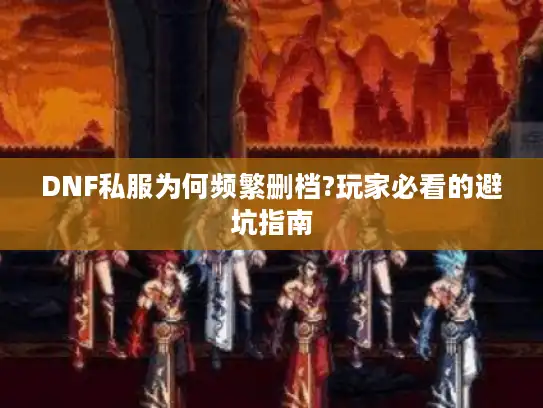 DNF私服为何频繁删档?玩家必看的避坑指南