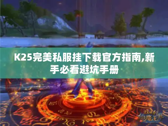 K25完美私服挂下载官方指南,新手必看避坑手册 K25完美私服挂下载官方指南,新手必看避坑手册