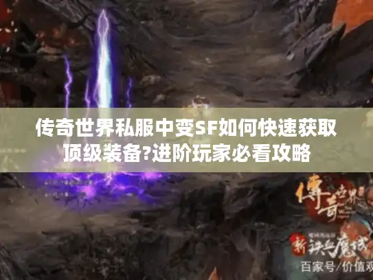 传奇世界私服中变SF如何快速获取顶级装备?进阶玩家必看攻略 传奇世界私服中变SF如何快速获取顶级装备?进阶玩家必看攻略