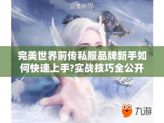 完美世界前传私服品牌新手如何快速上手?实战技巧全公开