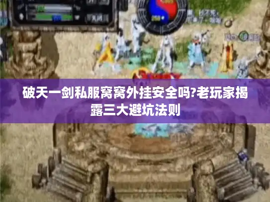 破天一剑私服窝窝外挂安全吗?老玩家揭露三大避坑法则