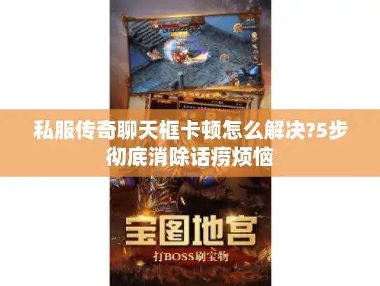 私服传奇聊天框卡顿怎么解决?5步彻底消除话痨烦恼