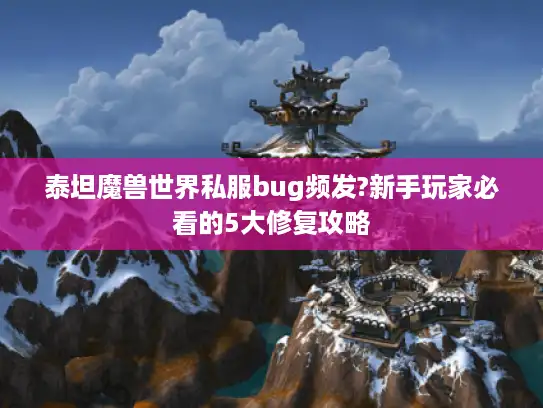 泰坦魔兽世界私服bug频发?新手玩家必看的5大修复攻略