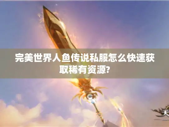 完美世界人鱼传说私服怎么快速获取稀有资源?