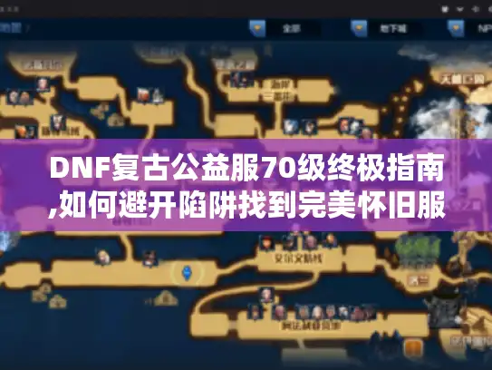 DNF复古公益服70级终极指南,如何避开陷阱找到完美怀旧服?