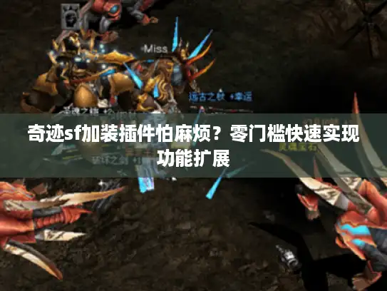 奇迹sf加装插件怕麻烦？零门槛快速实现功能扩展