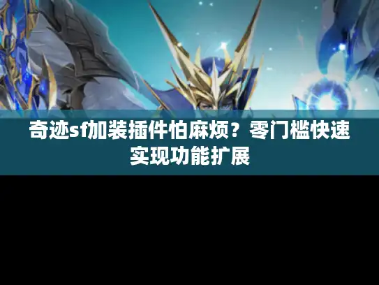 奇迹sf加装插件怕麻烦？零门槛快速实现功能扩展