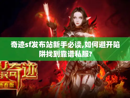 奇迹sf发布站新手必读,如何避开陷阱找到靠谱私服? 奇迹sf发布站新手必读,如何避开陷阱找到靠谱私服?