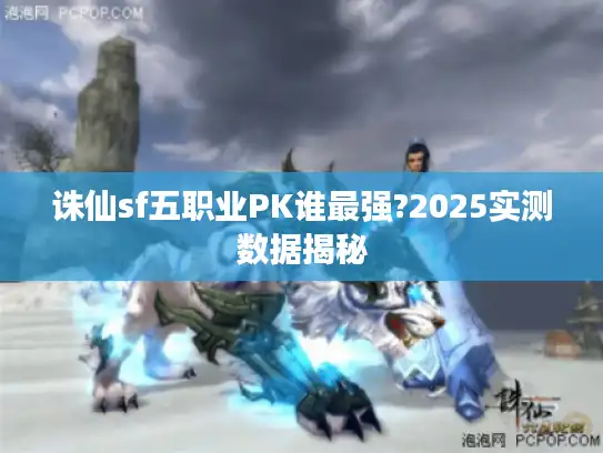 诛仙sf五职业PK谁最强?2025实测数据揭秘