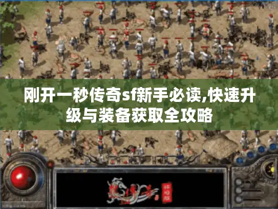 刚开一秒传奇sf新手必读,快速升级与装备获取全攻略