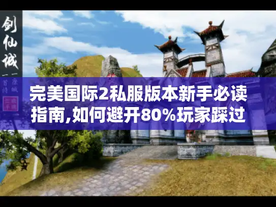 完美国际2私服版本新手必读指南,如何避开80%玩家踩过的坑