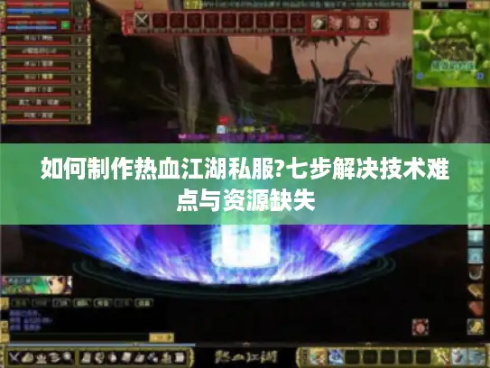 如何制作热血江湖私服?七步解决技术难点与资源缺失