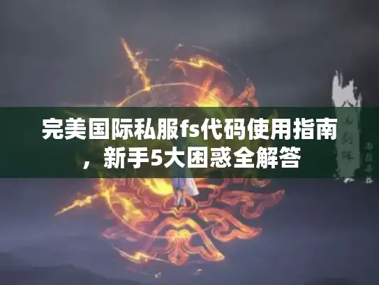 完美国际私服fs代码使用指南，新手5大困惑全解答