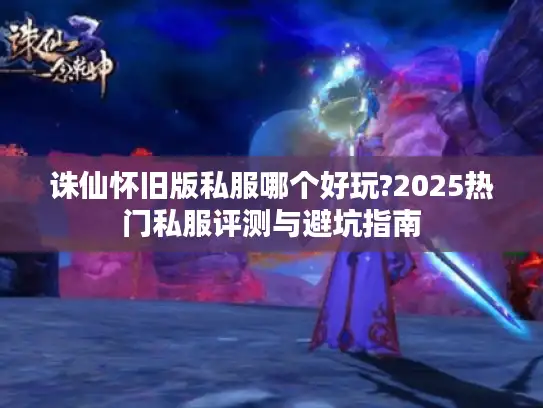 诛仙怀旧版私服哪个好玩?2025热门私服评测与避坑指南