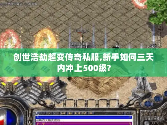 创世浩劫超变传奇私服,新手如何三天内冲上500级?