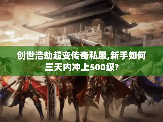 创世浩劫超变传奇私服,新手如何三天内冲上500级?
