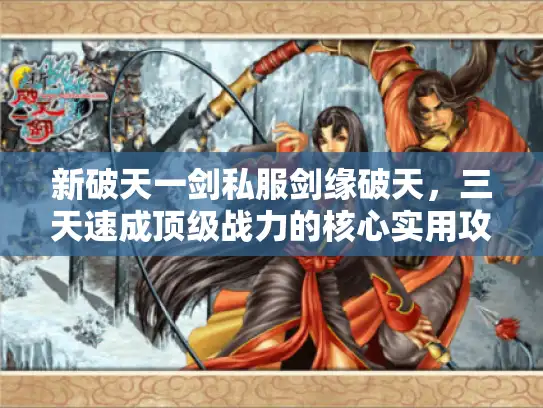 新破天一剑私服剑缘破天，三天速成顶级战力的核心实用攻略