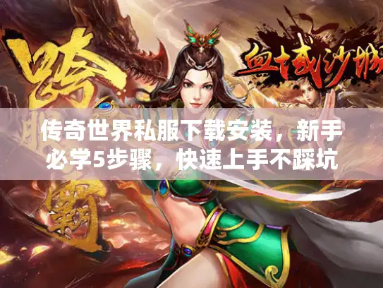 传奇世界私服下载安装,新手必学5步骤,快速上手不踩坑 传奇世界私服下载安装,新手必学5步骤,快速上手不踩坑