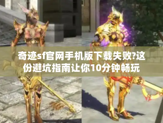 奇迹sf官网手机版下载失败?这份避坑指南让你10分钟畅玩 奇迹sf官网手机版下载失败?这份避坑指南让你10分钟畅玩
