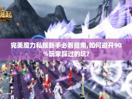 完美魔力私服新手必看指南,如何避开90%玩家踩过的坑?