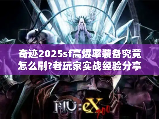 奇迹2025sf高爆率装备究竟怎么刷?老玩家实战经验分享 奇迹2025sf高爆率装备究竟怎么刷?老玩家实战经验分享