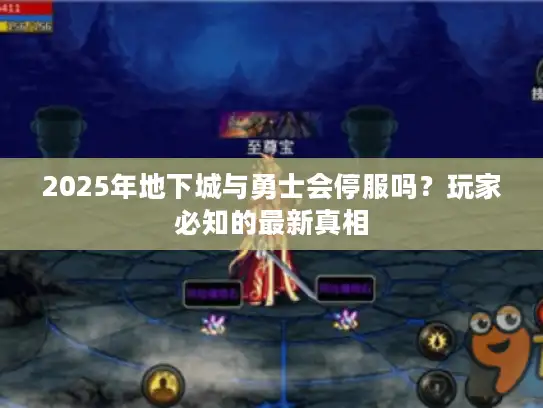 2025年地下城与勇士会停服吗？玩家必知的最新真相