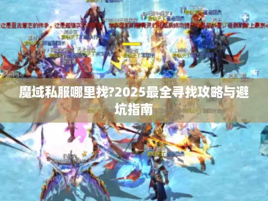 魔域私服哪里找?2025最全寻找攻略与避坑指南