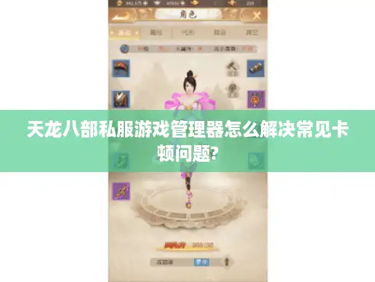 天龙八部私服游戏管理器怎么解决常见卡顿问题? 天龙八部私服游戏管理器怎么解决常见卡顿问题?