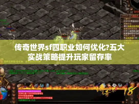 传奇世界sf四职业如何优化?五大实战策略提升玩家留存率