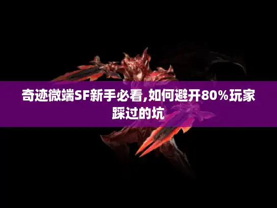 奇迹微端SF新手必看,如何避开80%玩家踩过的坑