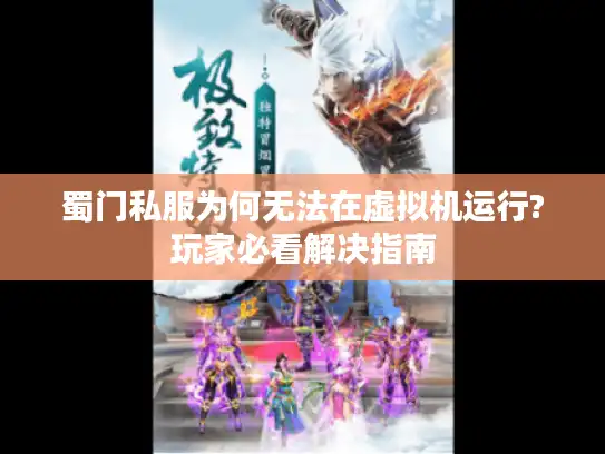 蜀门私服为何无法在虚拟机运行?玩家必看解决指南 蜀门私服为何无法在虚拟机运行?玩家必看解决指南