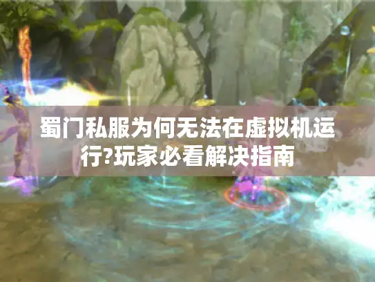 蜀门私服为何无法在虚拟机运行?玩家必看解决指南 蜀门私服为何无法在虚拟机运行?玩家必看解决指南