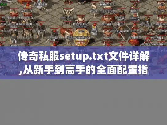 传奇私服setup.txt文件详解,从新手到高手的全面配置指南 传奇私服setup.txt文件详解,从新手到高手的全面配置指南