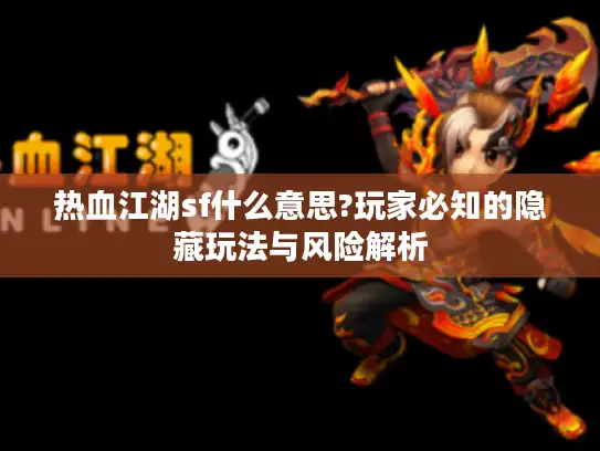 热血江湖sf什么意思?玩家必知的隐藏玩法与风险解析