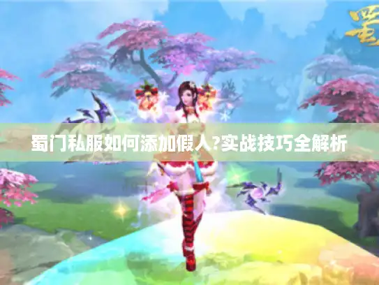 蜀门私服如何添加假人?实战技巧全解析