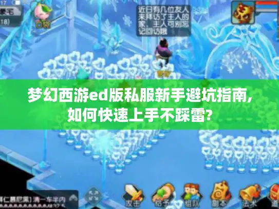 梦幻西游ed版私服新手避坑指南,如何快速上手不踩雷? 梦幻西游ed版私服新手避坑指南,如何快速上手不踩雷?