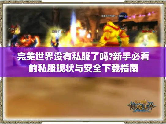 完美世界没有私服了吗?新手必看的私服现状与安全下载指南 完美世界没有私服了吗?新手必看的私服现状与安全下载指南