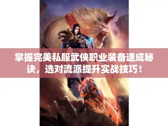 掌握完美私服武侠职业装备速成秘诀,选对流派提升实战技巧! 掌握完美私服武侠职业装备速成秘诀,选对流派提升实战技巧!