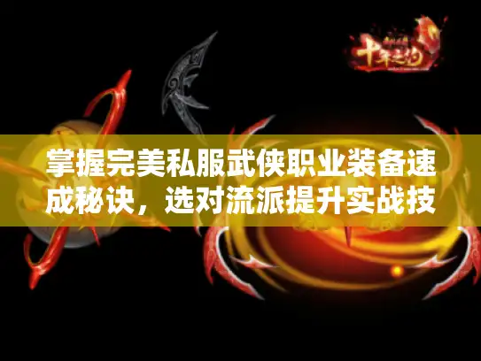 掌握完美私服武侠职业装备速成秘诀,选对流派提升实战技巧! 掌握完美私服武侠职业装备速成秘诀,选对流派提升实战技巧!
